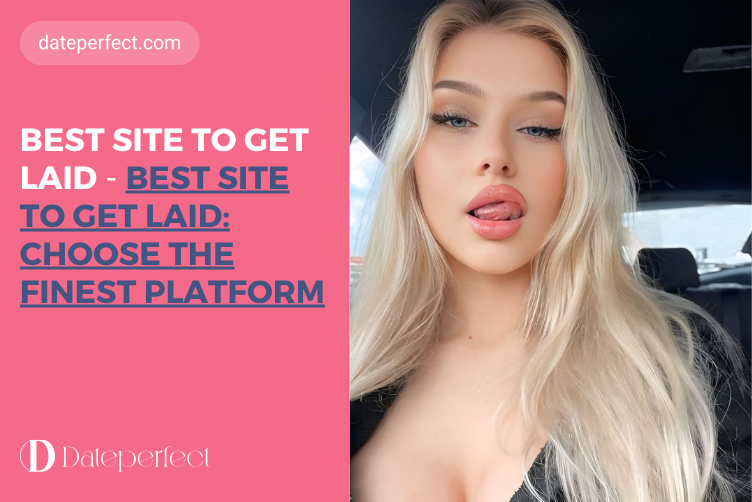 Best Site to Get Laid: Choose the Finest Platform