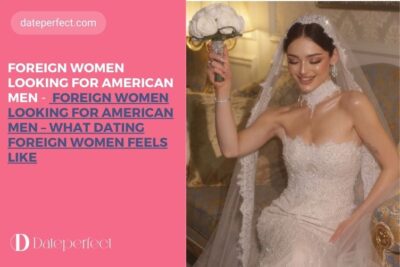 Foreign Women Looking for American Men – What Dating Foreign Women Feels Like